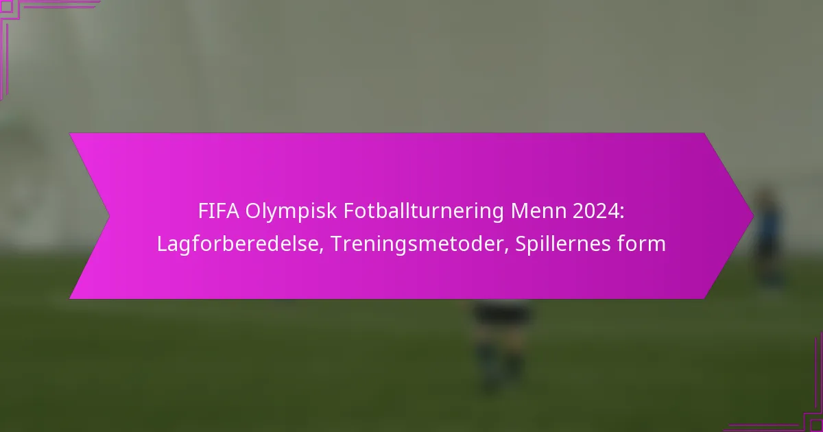 FIFA Olympisk Fotballturnering Menn 2024: Lagforberedelse, Treningsmetoder, Spillernes form