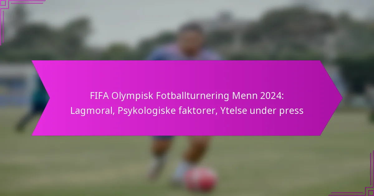 FIFA Olympisk Fotballturnering Menn 2024: Lagmoral, Psykologiske faktorer, Ytelse under press
