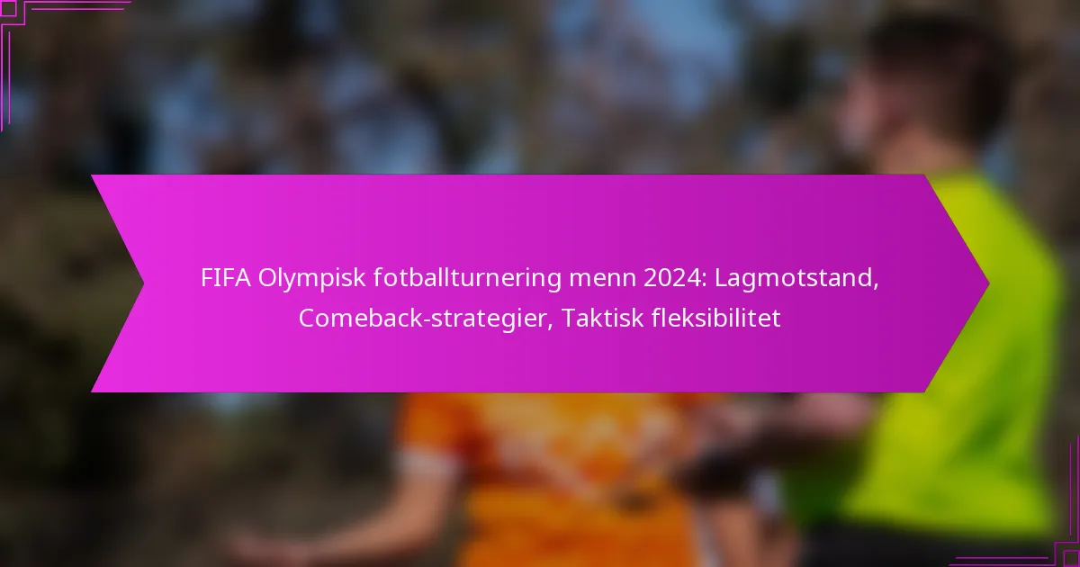 FIFA Olympisk fotballturnering menn 2024: Lagmotstand, Comeback-strategier, Taktisk fleksibilitet