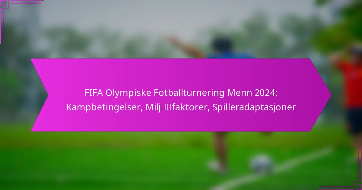 FIFA Olympiske Fotballturnering Menn 2024: Kampbetingelser, Miljøfaktorer, Spilleradaptasjoner