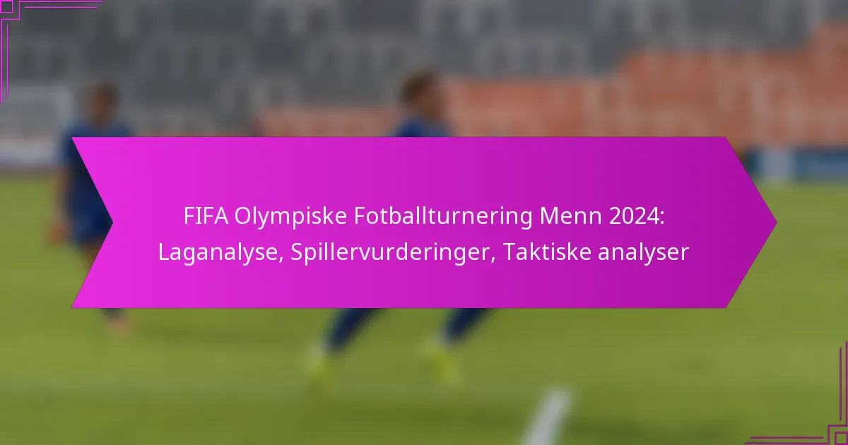 FIFA Olympiske Fotballturnering Menn 2024: Laganalyse, Spillervurderinger, Taktiske analyser
