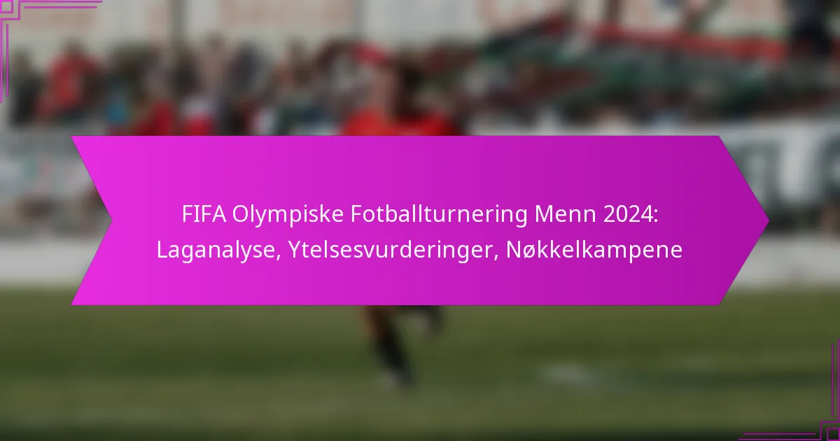 FIFA Olympiske Fotballturnering Menn 2024: Laganalyse, Ytelsesvurderinger, Nøkkelkampene