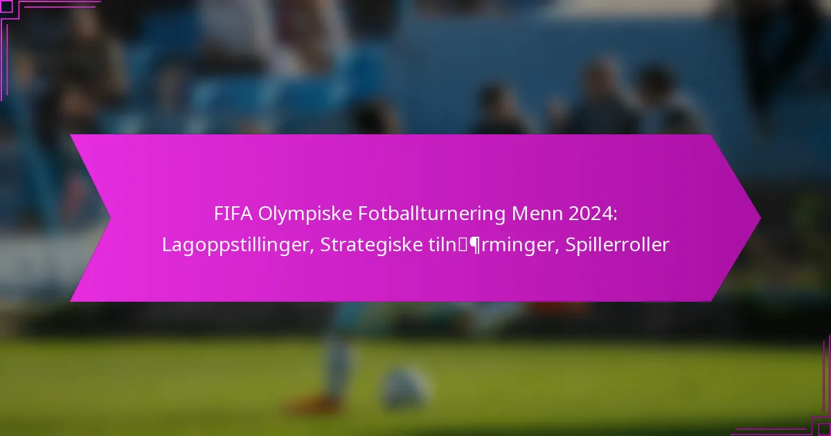 FIFA Olympiske Fotballturnering Menn 2024: Lagoppstillinger, Strategiske tilnærminger, Spillerroller