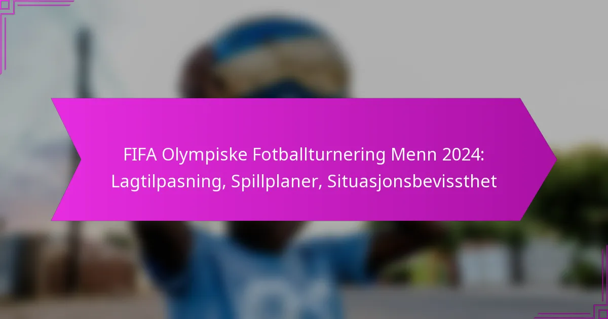 FIFA Olympiske Fotballturnering Menn 2024: Lagtilpasning, Spillplaner, Situasjonsbevissthet