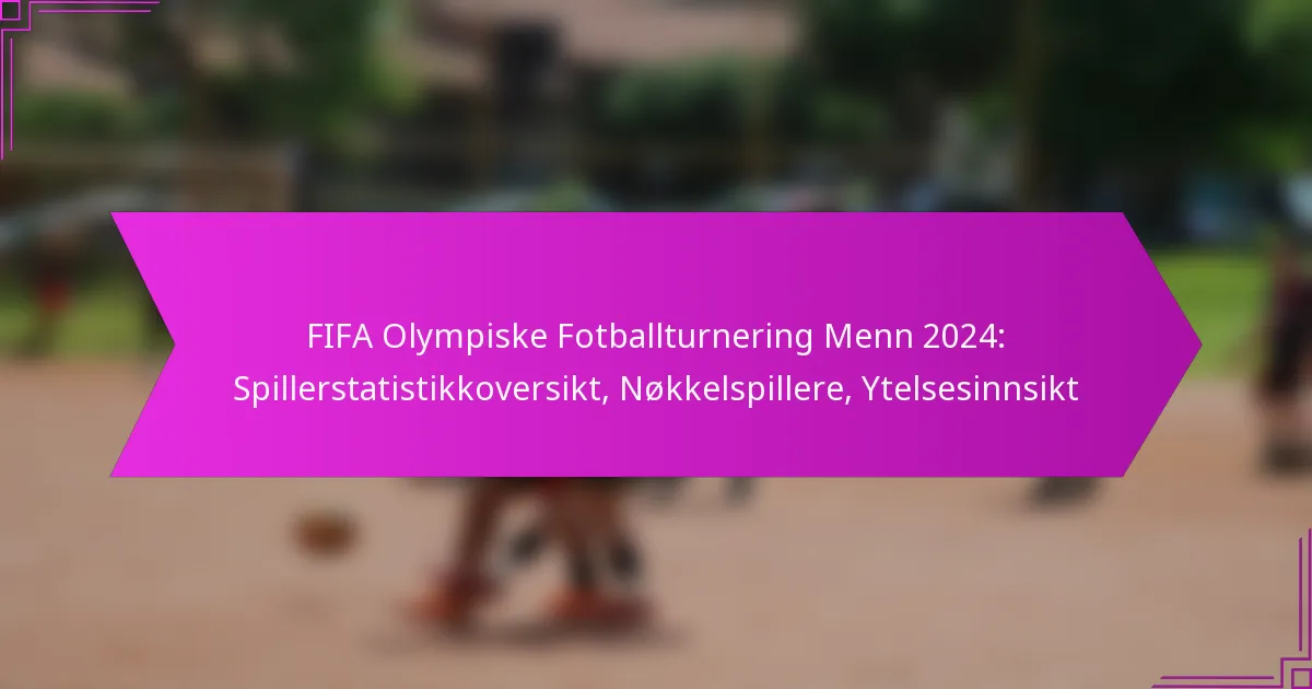 FIFA Olympiske Fotballturnering Menn 2024: Spillerstatistikkoversikt, Nøkkelspillere, Ytelsesinnsikt