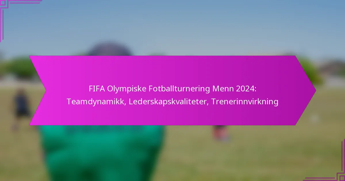 FIFA Olympiske Fotballturnering Menn 2024: Teamdynamikk, Lederskapskvaliteter, Trenerinnvirkning