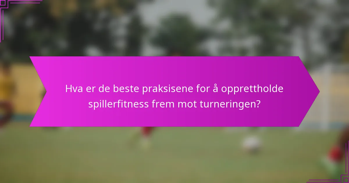Hva er de beste praksisene for å opprettholde spillerfitness frem mot turneringen?