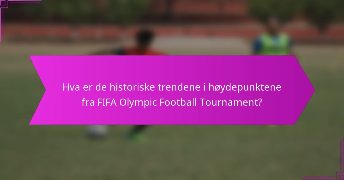 Hva er de historiske trendene i høydepunktene fra FIFA Olympic Football Tournament?