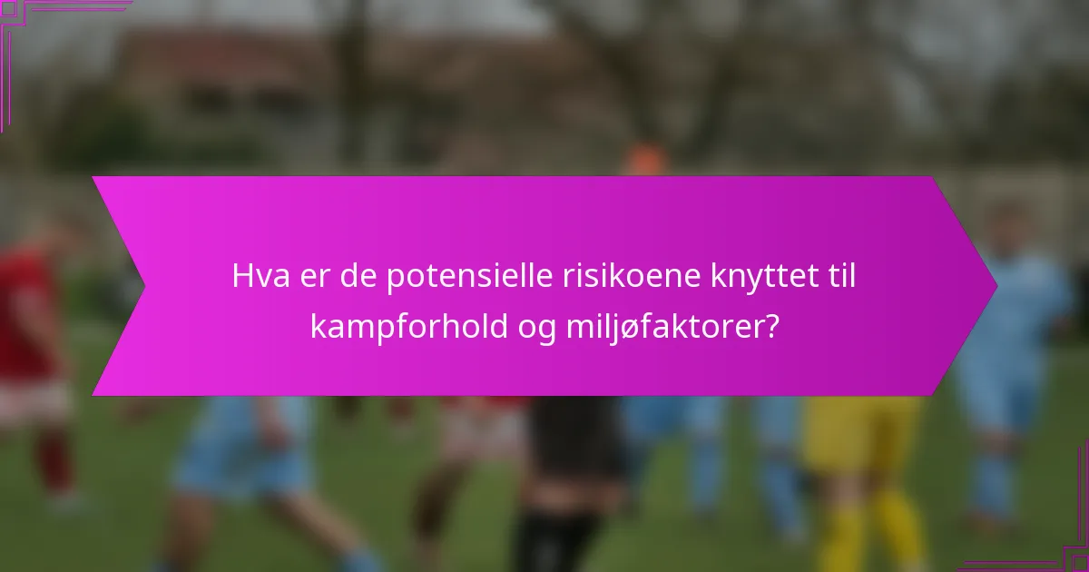 Hva er de potensielle risikoene knyttet til kampforhold og miljøfaktorer?