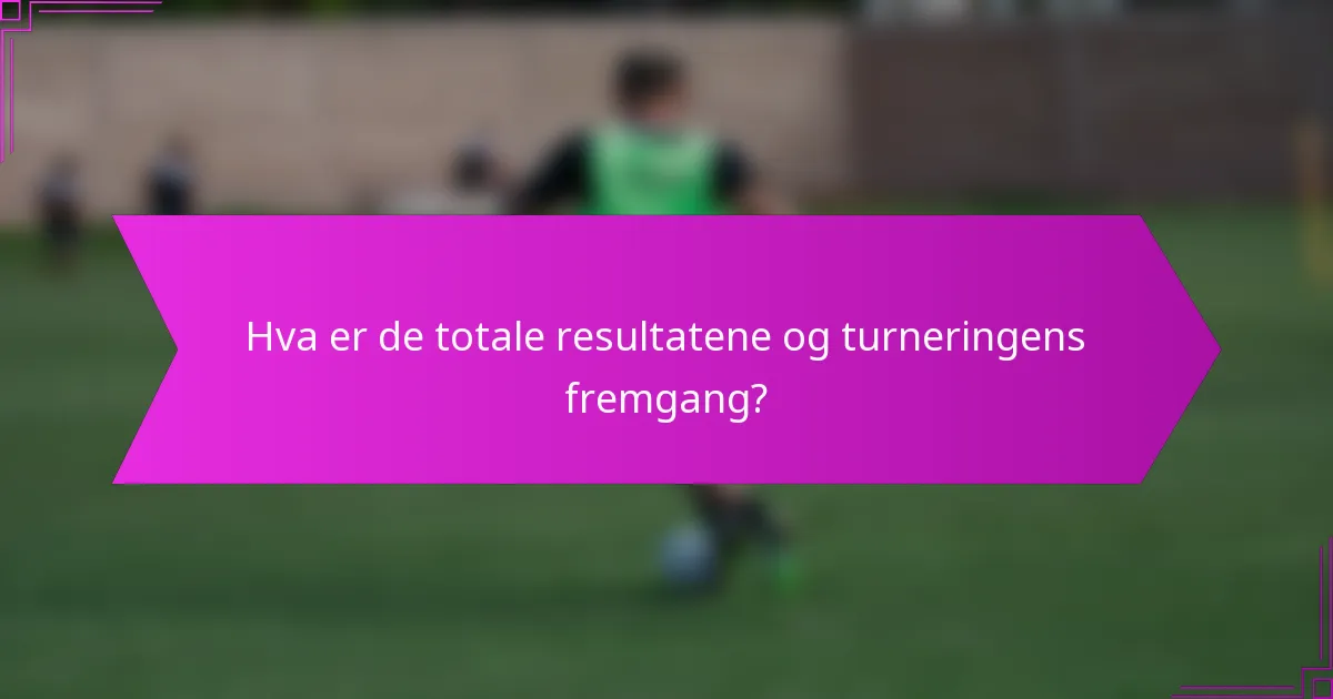 Hva er de totale resultatene og turneringens fremgang?