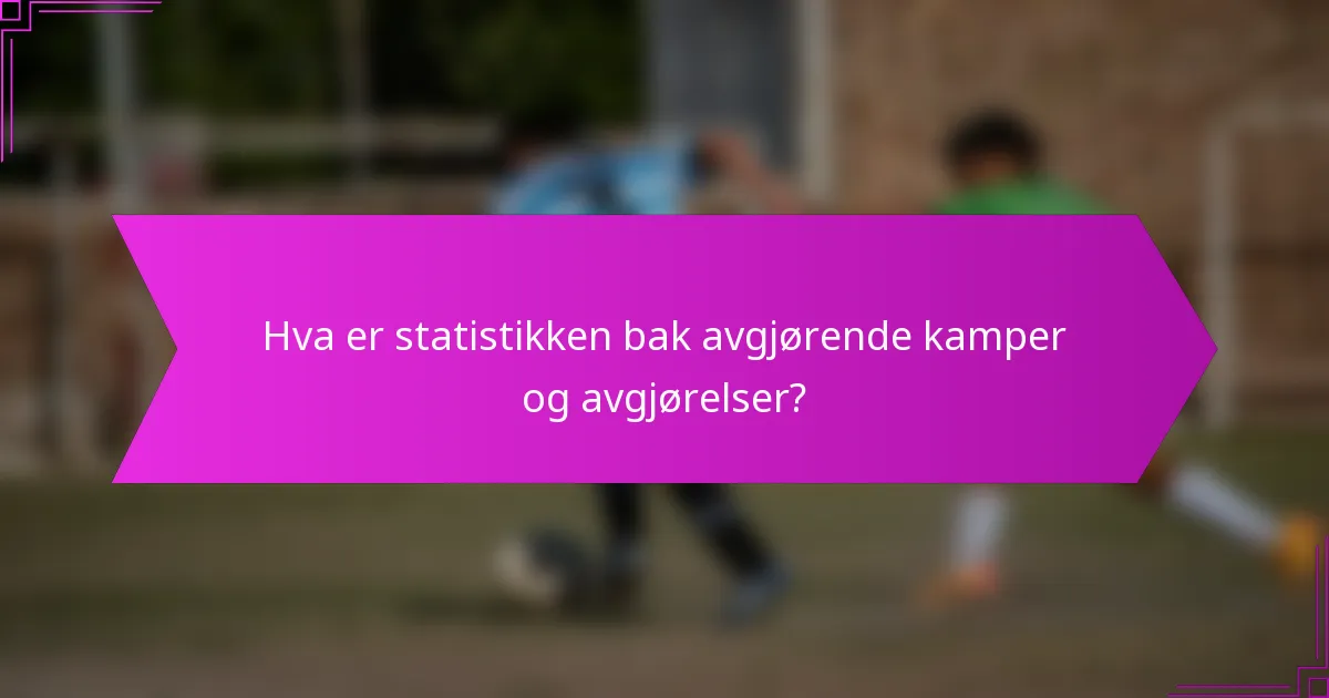 Hva er statistikken bak avgjørende kamper og avgjørelser?