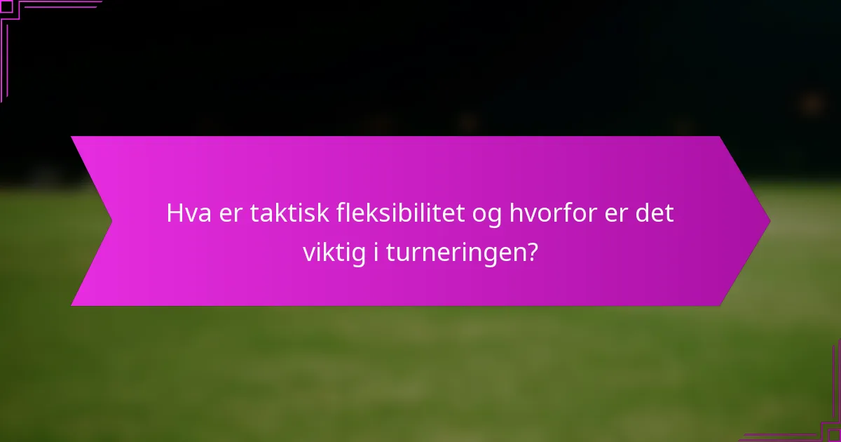 Hva er taktisk fleksibilitet og hvorfor er det viktig i turneringen?