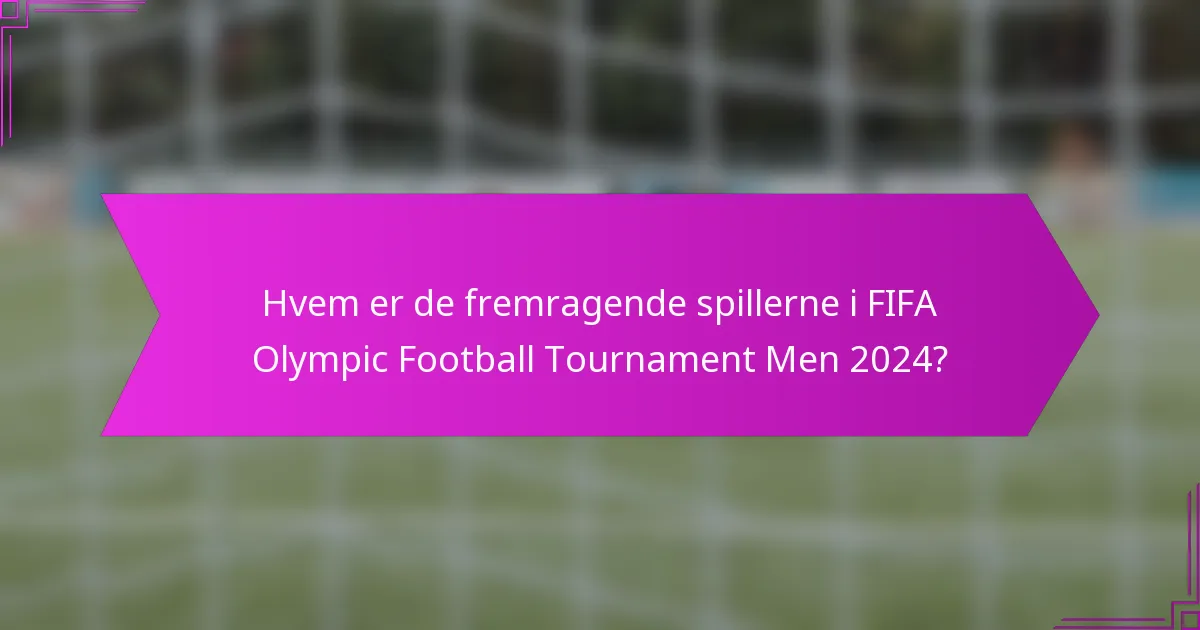 Hvem er de fremragende spillerne i FIFA Olympic Football Tournament Men 2024?