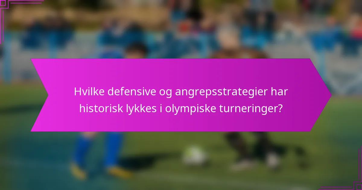 Hvilke defensive og angrepsstrategier har historisk lykkes i olympiske turneringer?