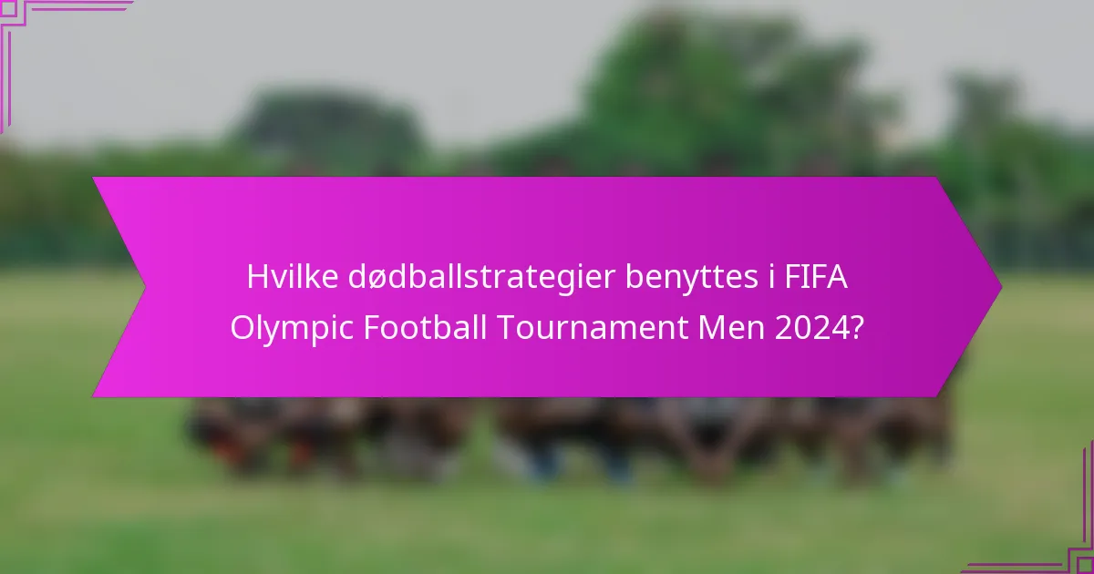 Hvilke dødballstrategier benyttes i FIFA Olympic Football Tournament Men 2024?