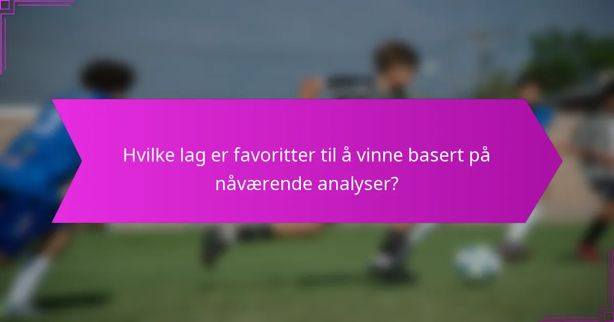 Hvilke lag er favoritter til å vinne basert på nåværende analyser?