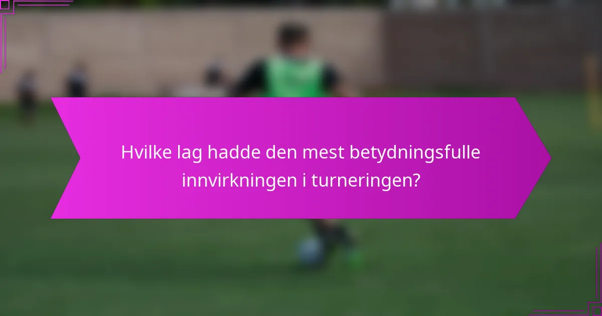 Hvilke lag hadde den mest betydningsfulle innvirkningen i turneringen?