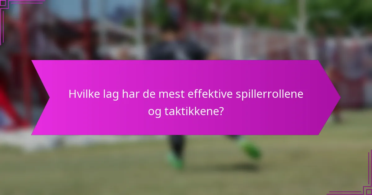 Hvilke lag har de mest effektive spillerrollene og taktikkene?