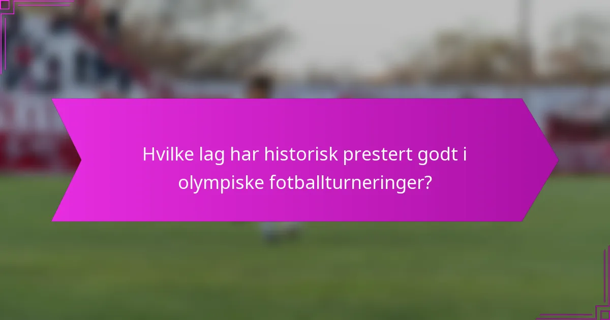 Hvilke lag har historisk prestert godt i olympiske fotballturneringer?