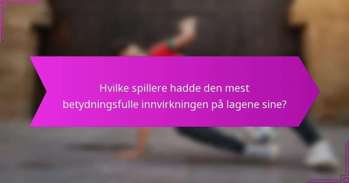Hvilke spillere hadde den mest betydningsfulle innvirkningen på lagene sine?