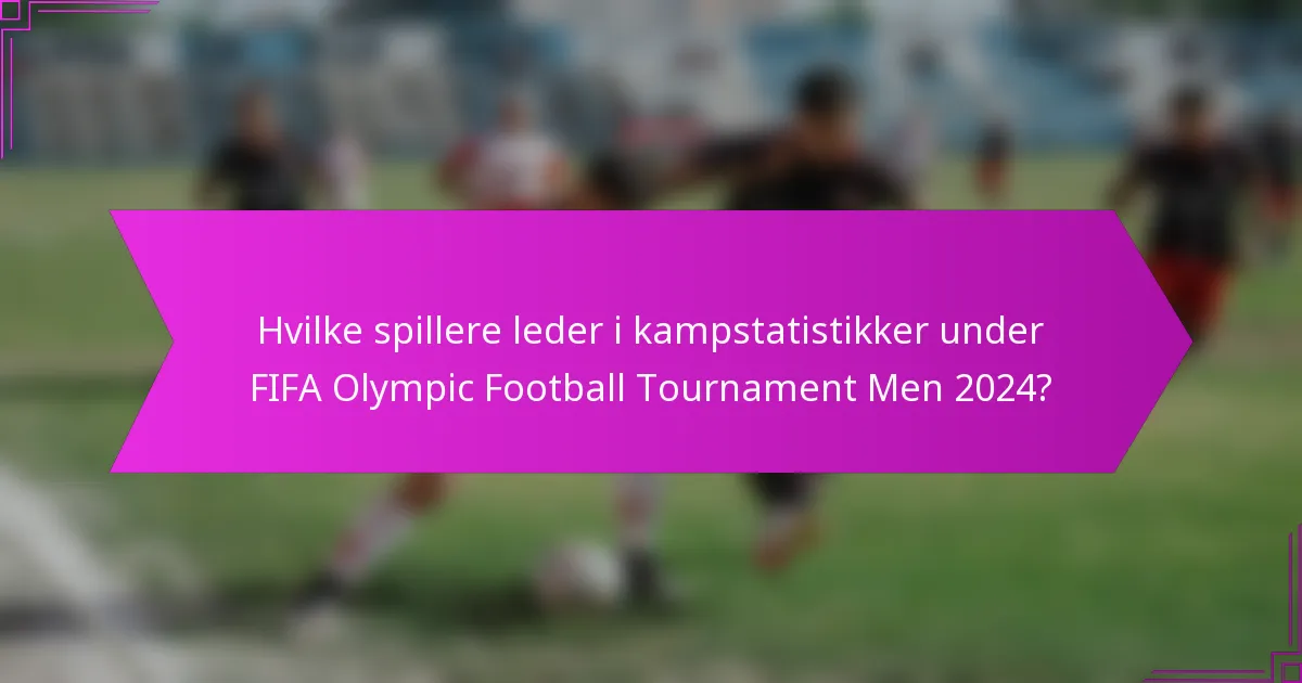 Hvilke spillere leder i kampstatistikker under FIFA Olympic Football Tournament Men 2024?
