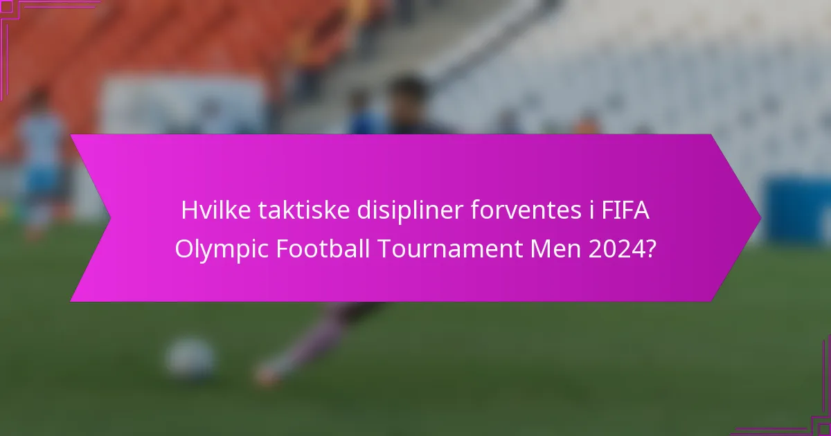 Hvilke taktiske disipliner forventes i FIFA Olympic Football Tournament Men 2024?