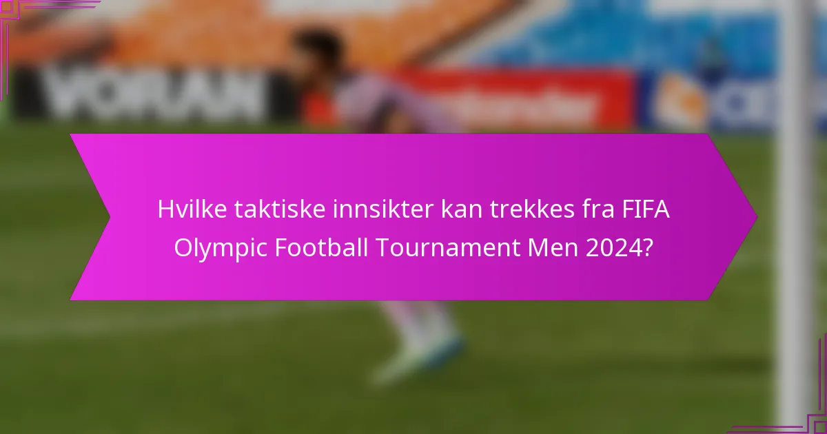 Hvilke taktiske innsikter kan trekkes fra FIFA Olympic Football Tournament Men 2024?