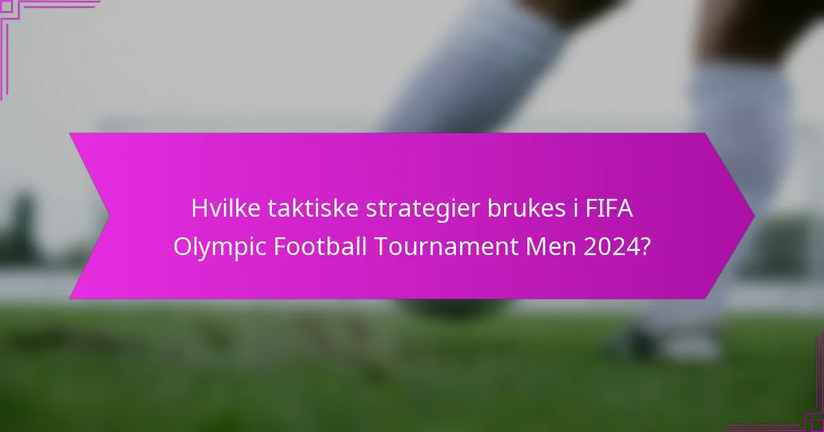 Hvilke taktiske strategier brukes i FIFA Olympic Football Tournament Men 2024?