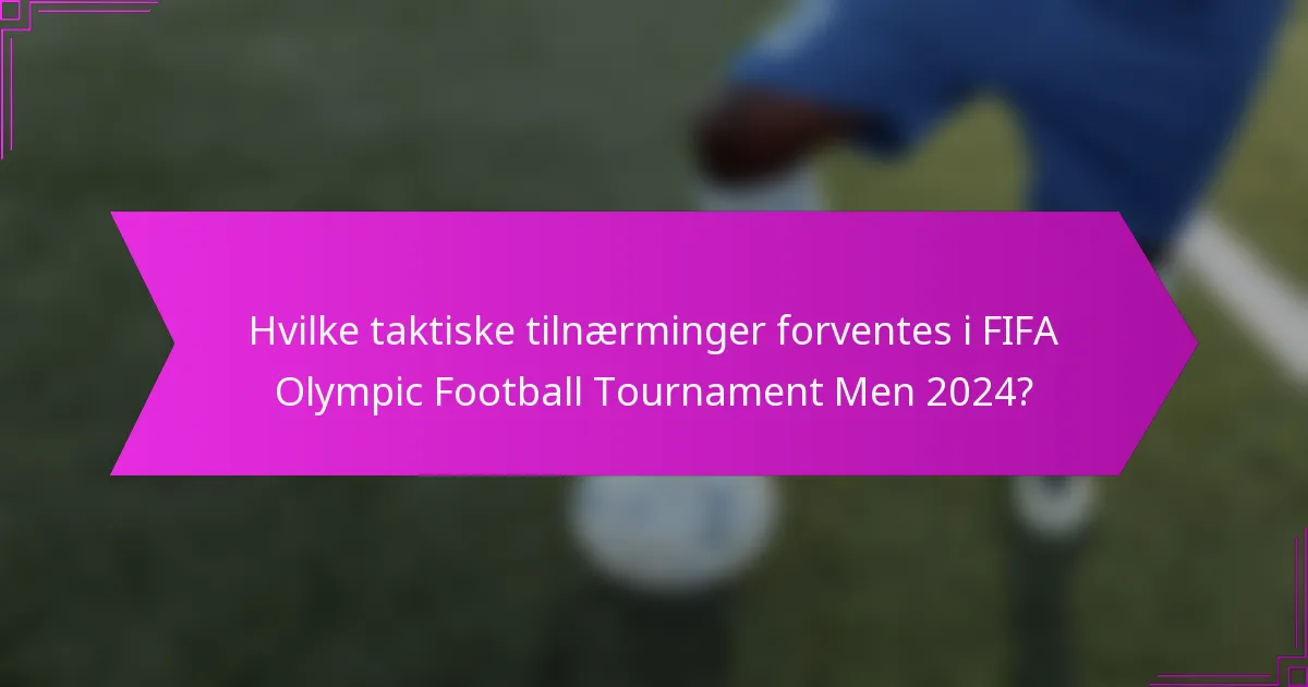 Hvilke taktiske tilnærminger forventes i FIFA Olympic Football Tournament Men 2024?