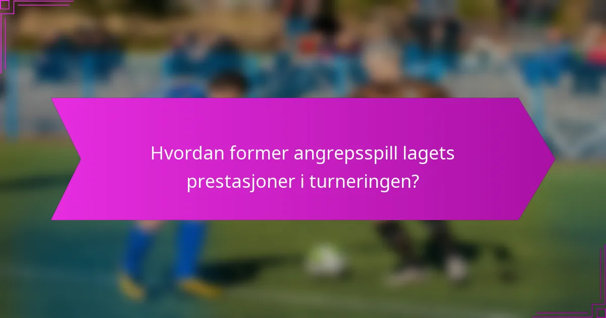 Hvordan former angrepsspill lagets prestasjoner i turneringen?