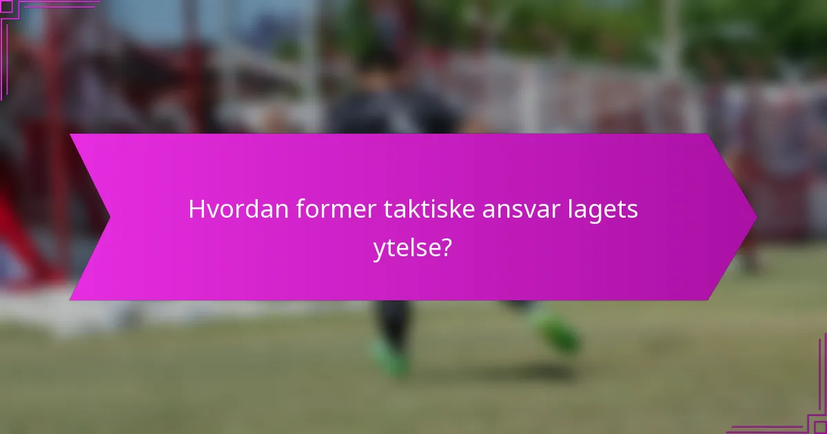 Hvordan former taktiske ansvar lagets ytelse?