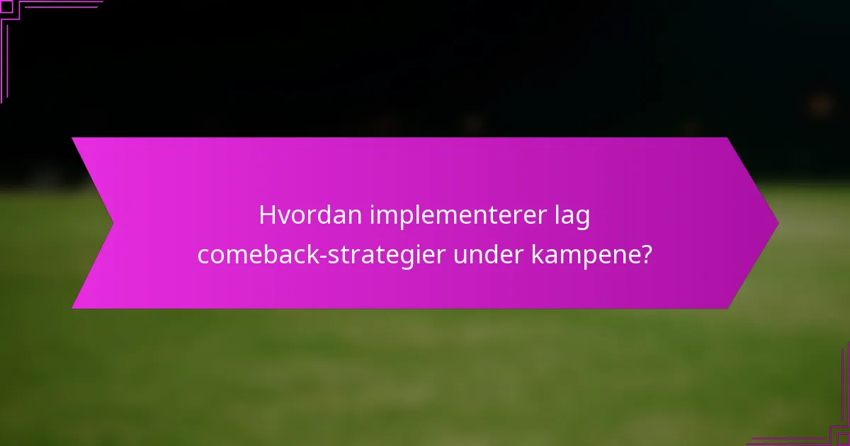 Hvordan implementerer lag comeback-strategier under kampene?