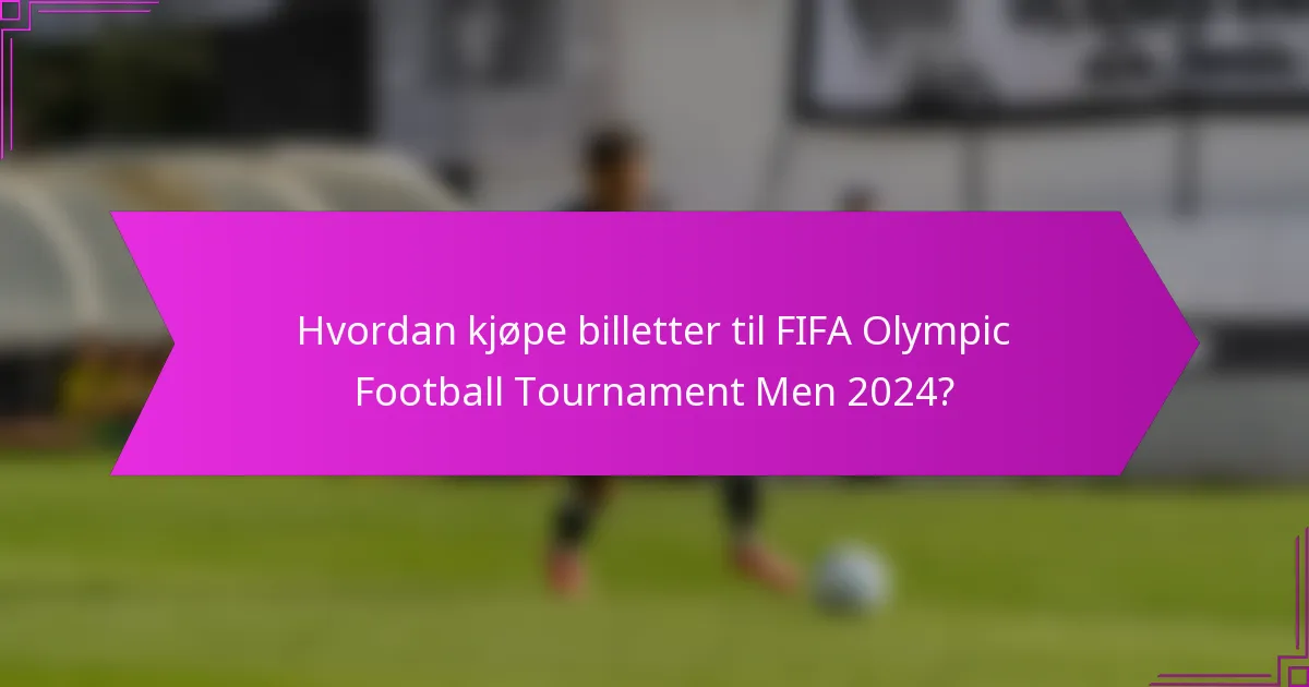 Hvordan kjøpe billetter til FIFA Olympic Football Tournament Men 2024?