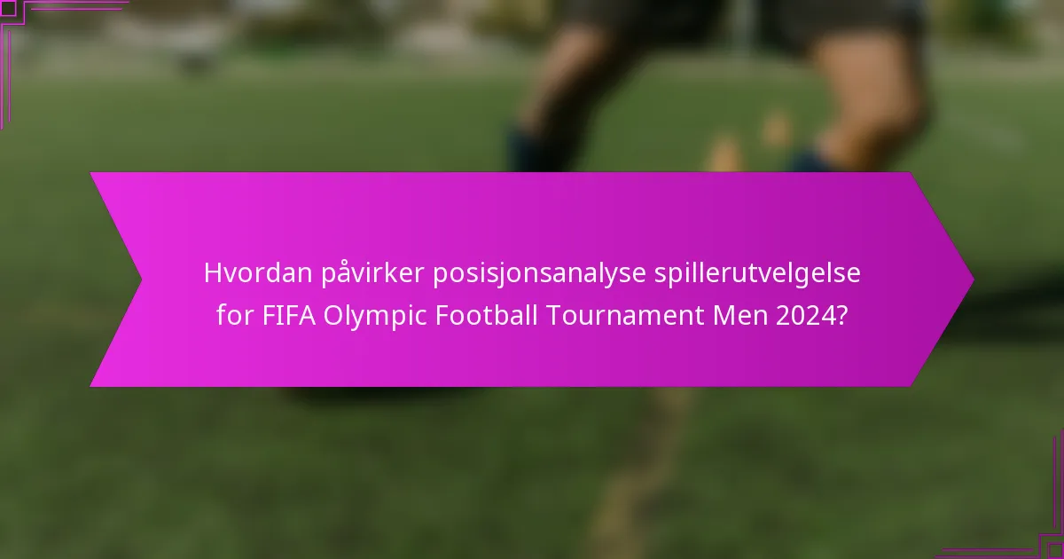 Hvordan påvirker posisjonsanalyse spillerutvelgelse for FIFA Olympic Football Tournament Men 2024?