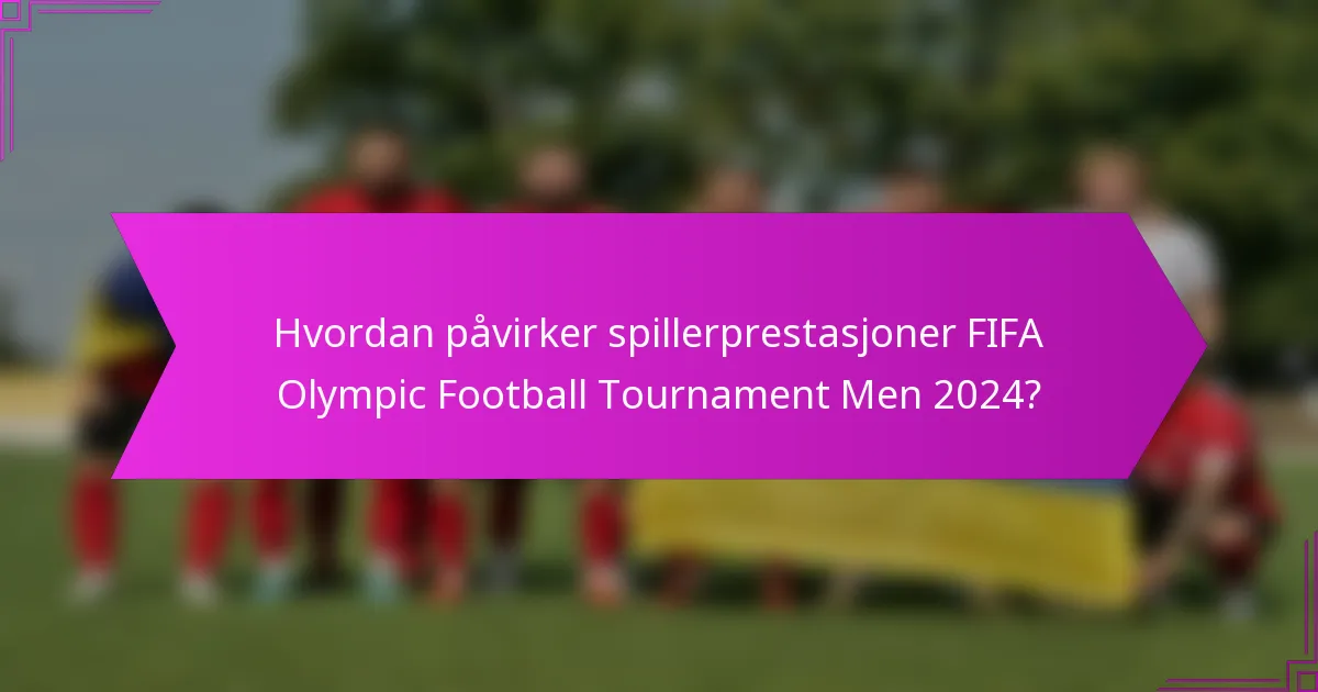 Hvordan påvirker spillerprestasjoner FIFA Olympic Football Tournament Men 2024?