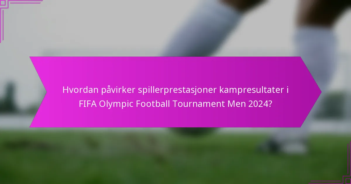 Hvordan påvirker spillerprestasjoner kampresultater i FIFA Olympic Football Tournament Men 2024?