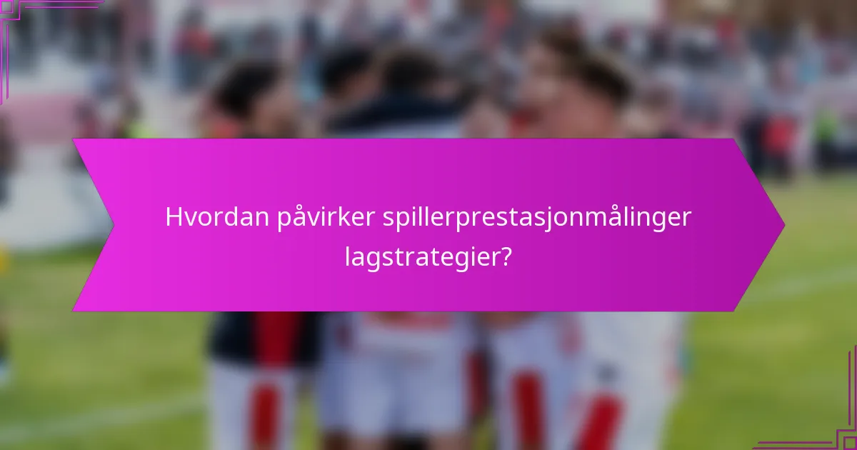 Hvordan påvirker spillerprestasjonmålinger lagstrategier?