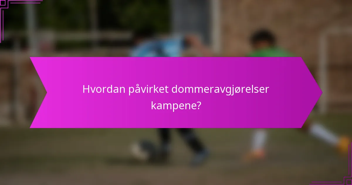 Hvordan påvirket dommeravgjørelser kampene?