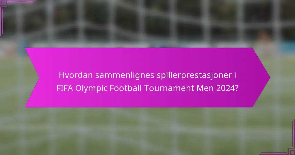 Hvordan sammenlignes spillerprestasjoner i FIFA Olympic Football Tournament Men 2024?