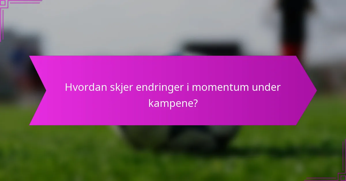 Hvordan skjer endringer i momentum under kampene?