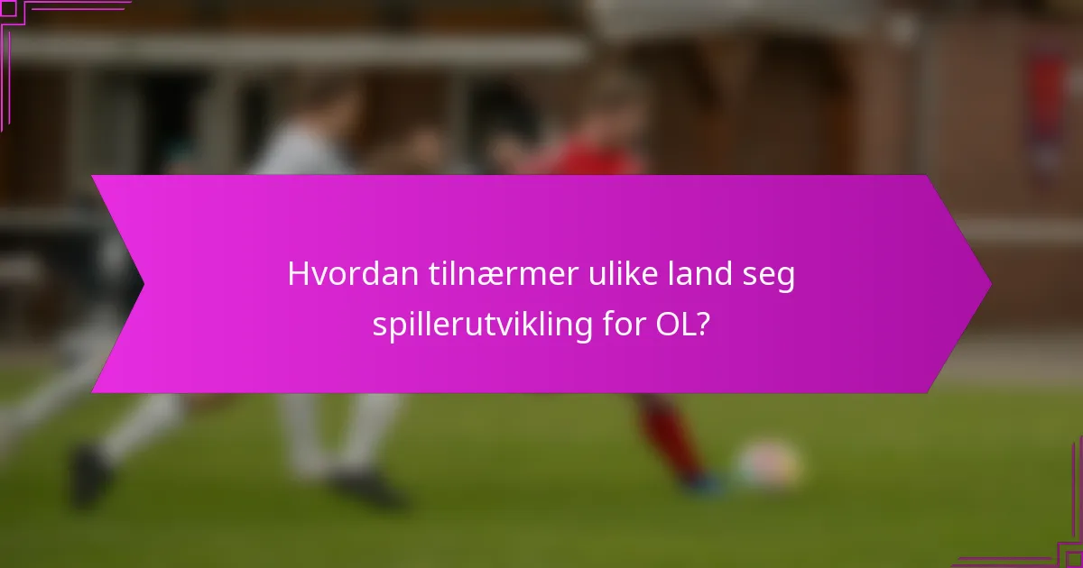 Hvordan tilnærmer ulike land seg spillerutvikling for OL?