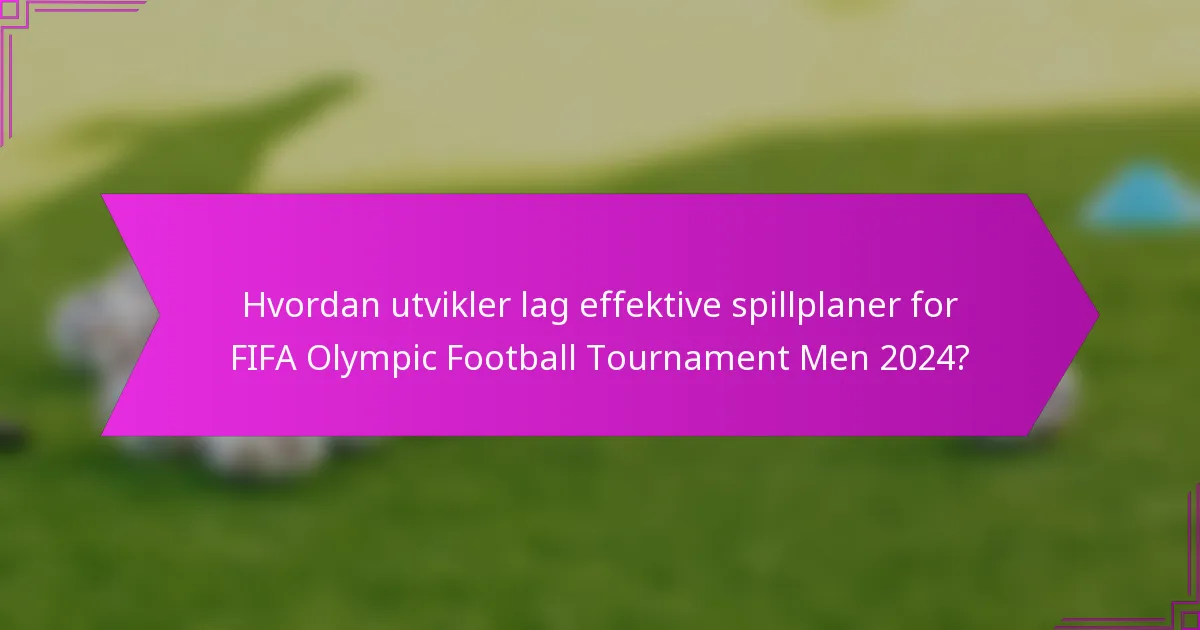 Hvordan utvikler lag effektive spillplaner for FIFA Olympic Football Tournament Men 2024?