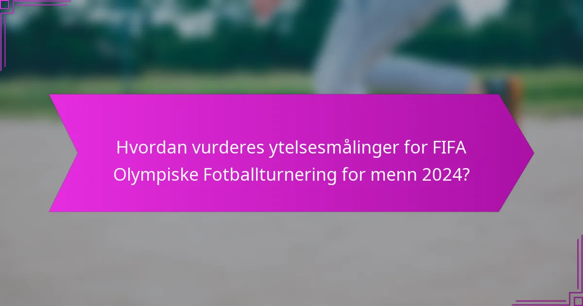 Hvordan vurderes ytelsesmålinger for FIFA Olympiske Fotballturnering for menn 2024?