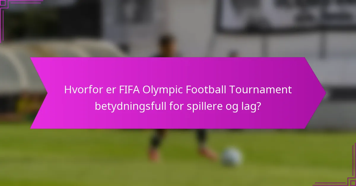 Hvorfor er FIFA Olympic Football Tournament betydningsfull for spillere og lag?